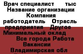 Врач-специалист. 16 тыс › Название организации ­ Компания-работодатель › Отрасль предприятия ­ Другое › Минимальный оклад ­ 16 000 - Все города Работа » Вакансии   . Владимирская обл.,Вязниковский р-н